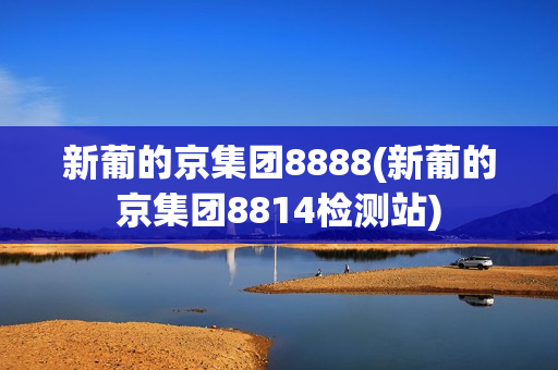 新葡的京集团8888(新葡的京集团8814检测站)