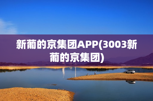 新葡的京集团APP(3003新葡的京集团)