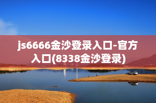 js6666金沙登录入口-官方入口(8338金沙登录)