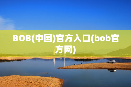 BOB(中国)官方入口(bob官方网)