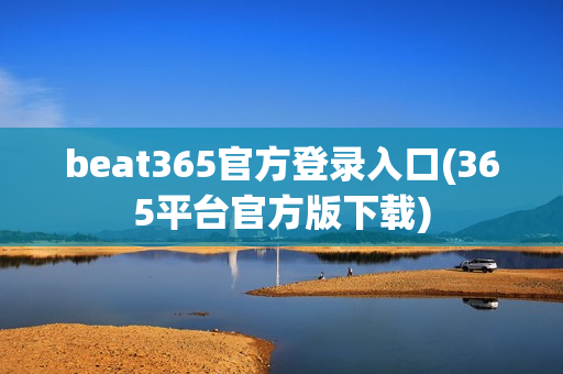 beat365官方登录入口(365平台官方版下载)