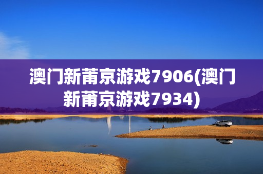 澳门新莆京游戏7906(澳门新莆京游戏7934)