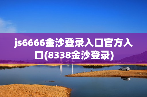 js6666金沙登录入口官方入口(8338金沙登录)