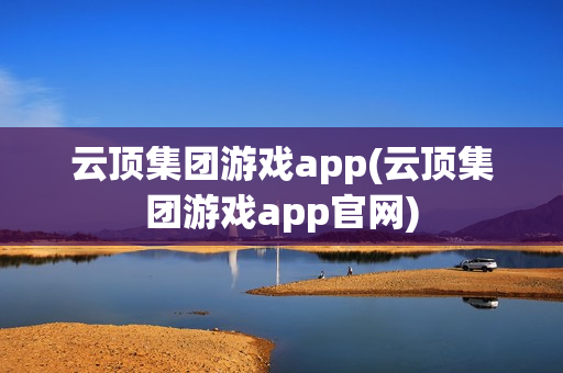 云顶集团游戏app(云顶集团游戏app官网)