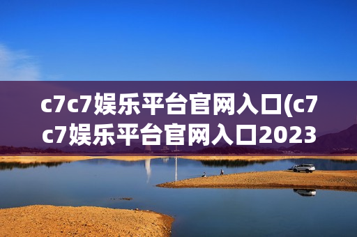 c7c7娱乐平台官网入口(c7c7娱乐平台官网入口2023)