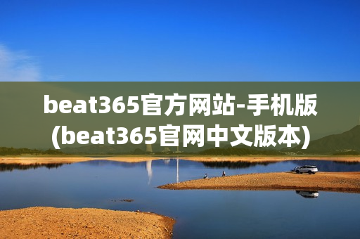 beat365官方网站-手机版(beat365官网中文版本)