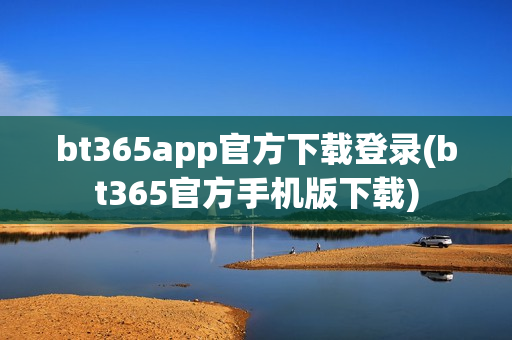 bt365app官方下载登录(bt365官方手机版下载)