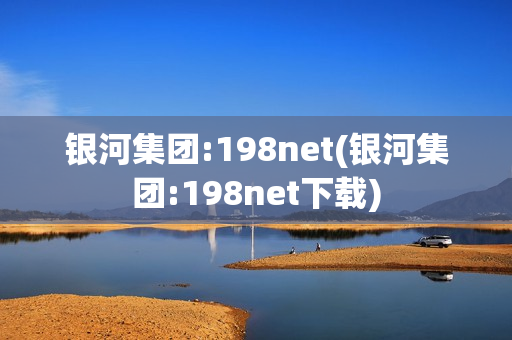 银河集团:198net(银河集团:198net下载)