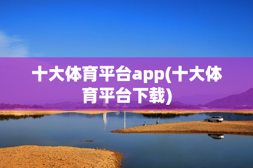 十大体育平台app(十大体育平台下载)