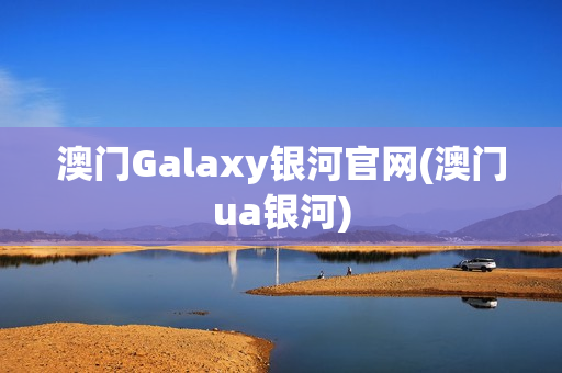 澳门Galaxy银河官网(澳门ua银河)