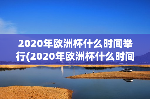 2020年欧洲杯什么时间举行(2020年欧洲杯什么时间举行)