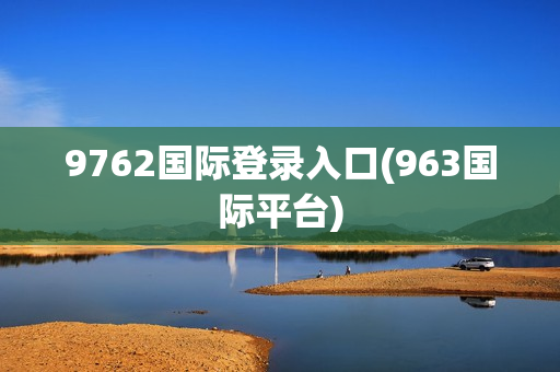 9762国际登录入口(963国际平台)