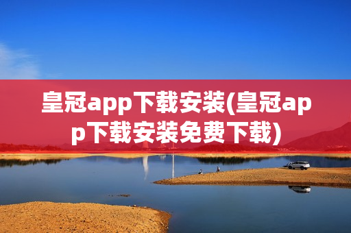 皇冠app下载安装(皇冠app下载安装免费下载)