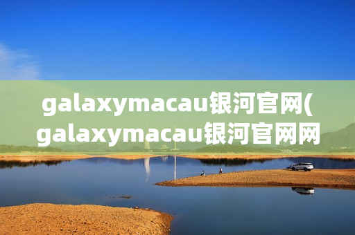 galaxymacau银河官网(galaxymacau银河官网网址)