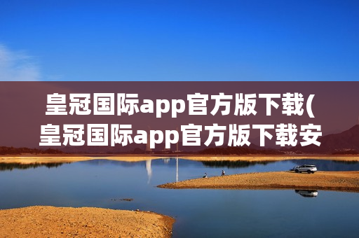 皇冠国际app官方版下载(皇冠国际app官方版下载安卓)