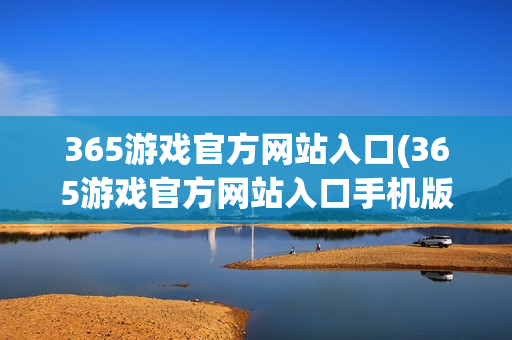 365游戏官方网站入口(365游戏官方网站入口手机版)