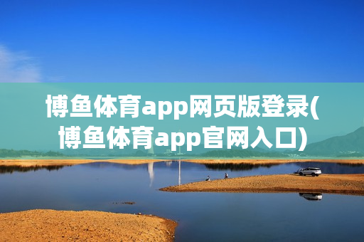 博鱼体育app网页版登录(博鱼体育app官网入口)