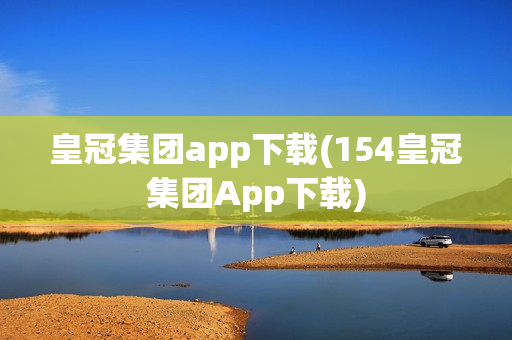 皇冠集团app下载(154皇冠集团App下载)