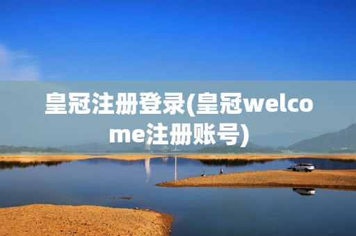 皇冠注册登录(皇冠welcome注册账号)