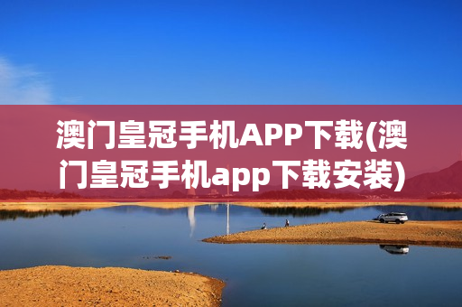 澳门皇冠手机APP下载(澳门皇冠手机app下载安装)