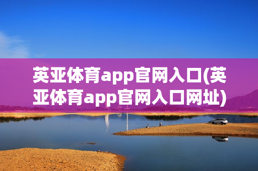 英亚体育app官网入口(英亚体育app官网入口网址)