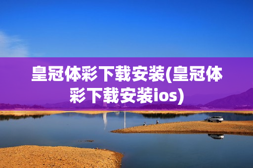 皇冠体彩下载安装(皇冠体彩下载安装ios)