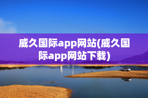 威久国际app网站(威久国际app网站下载)