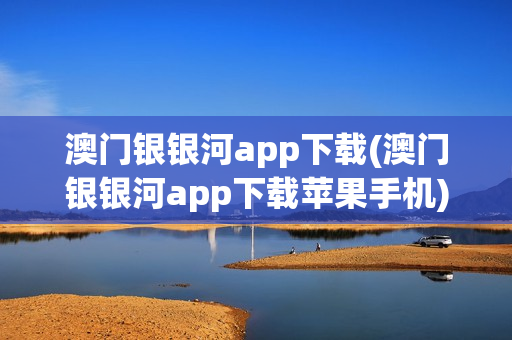 澳门银银河app下载(澳门银银河app下载苹果手机)