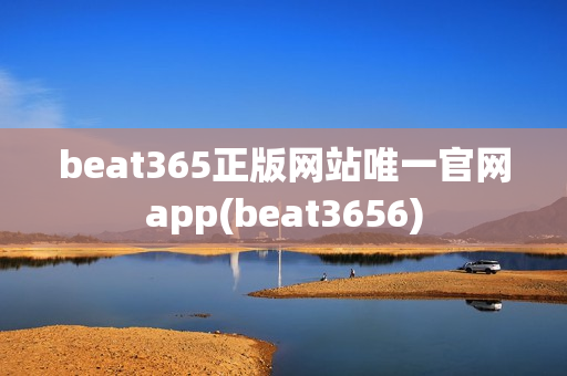 beat365正版网站唯一官网app(beat3656)