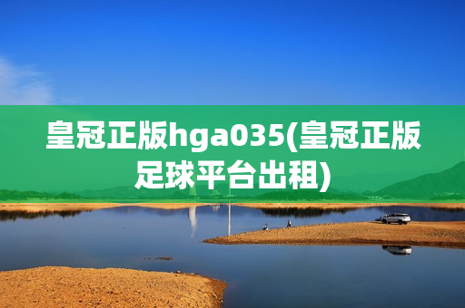 皇冠正版hga035(皇冠正版足球平台出租)