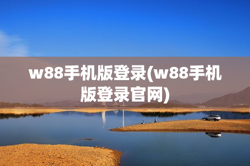 w88手机版登录(w88手机版登录官网)