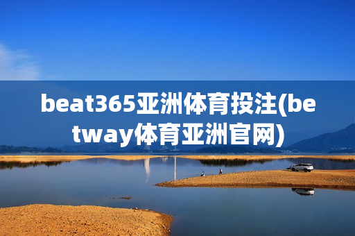 beat365亚洲体育投注(betway体育亚洲官网)