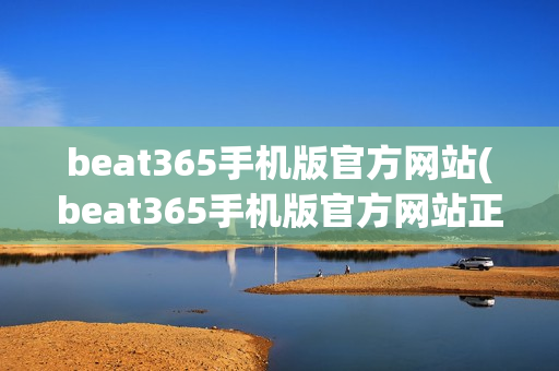 beat365手机版官方网站(beat365手机版官方网站正规首页)