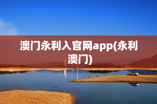 澳门永利入官网app(永利 澳门)