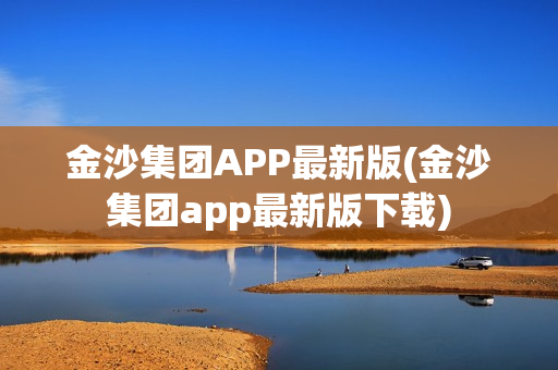 金沙集团APP最新版(金沙集团app最新版下载)