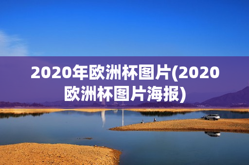 2020年欧洲杯图片(2020欧洲杯图片海报)