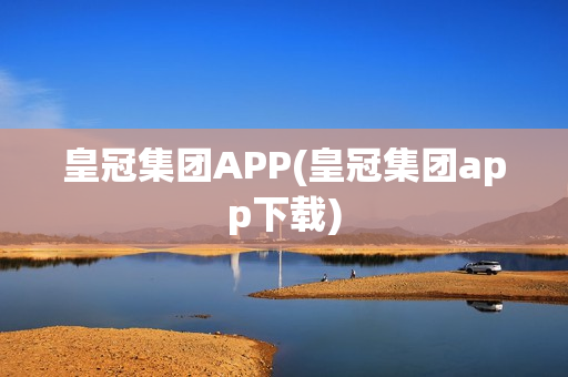 皇冠集团APP(皇冠集团app下载)