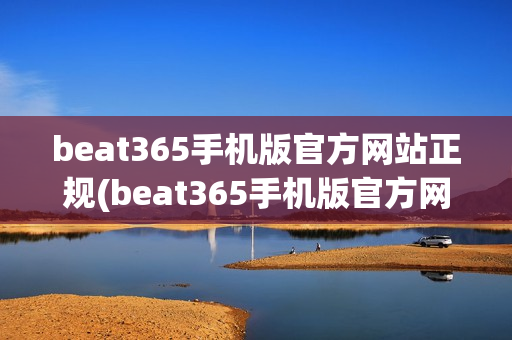 beat365手机版官方网站正规(beat365手机版官方网站正规首页)