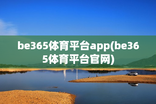 be365体育平台app(be365体育平台官网)