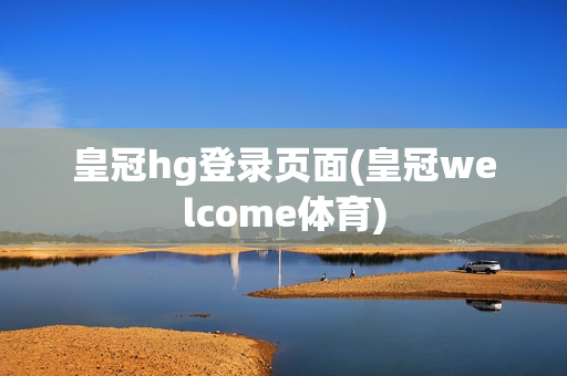 皇冠hg登录页面(皇冠welcome体育)