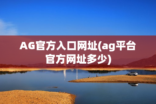 AG官方入口网址(ag平台官方网址多少)