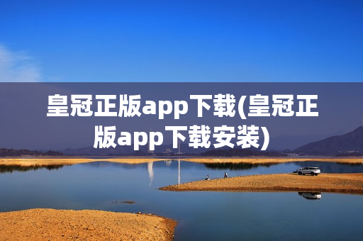 皇冠正版app下载(皇冠正版app下载安装)