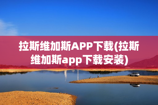 拉斯维加斯APP下载(拉斯维加斯app下载安装)