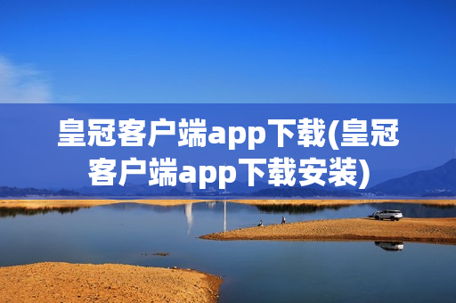 皇冠客户端app下载(皇冠客户端app下载安装)