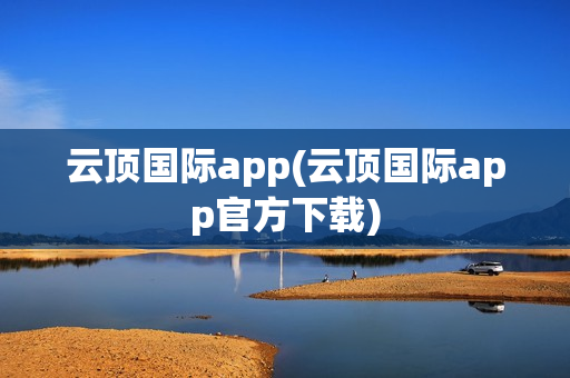 云顶国际app(云顶国际app官方下载)