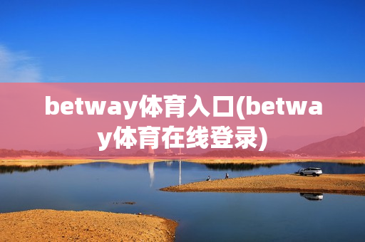 betway体育入口(betway体育在线登录)