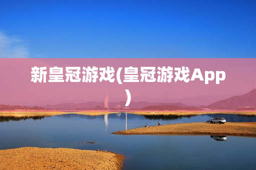 新皇冠游戏(皇冠游戏App)