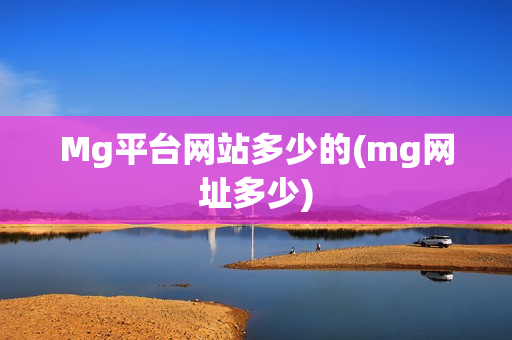 Mg平台网站多少的(mg网址多少)