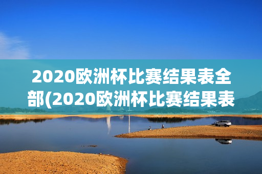 2020欧洲杯比赛结果表全部(2020欧洲杯比赛结果表全部比分)