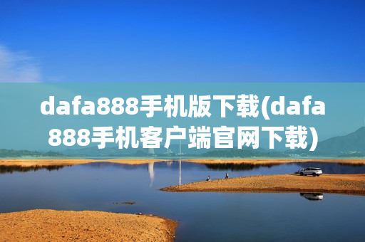 dafa888手机版下载(dafa888手机客户端官网下载)